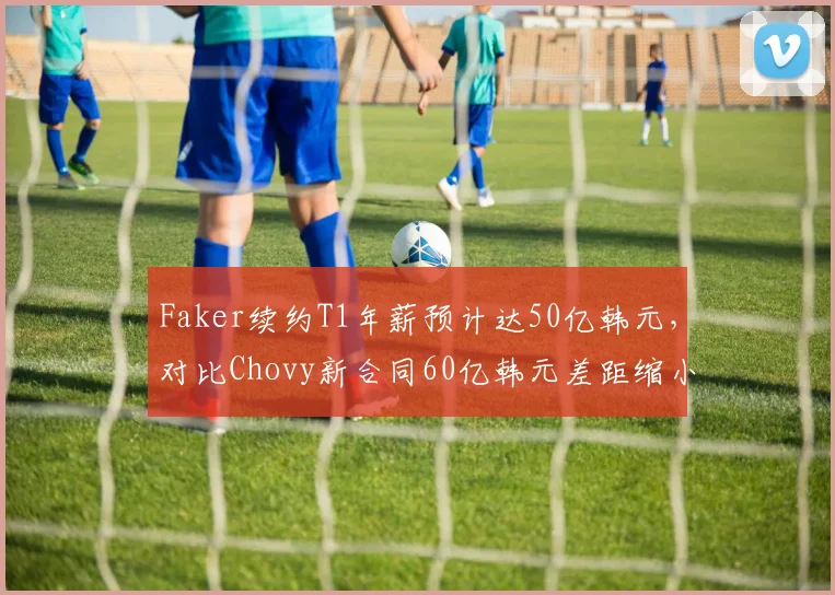 Faker续约T1年薪预计达50亿韩元，对比Chovy新合同60亿韩元差距缩小